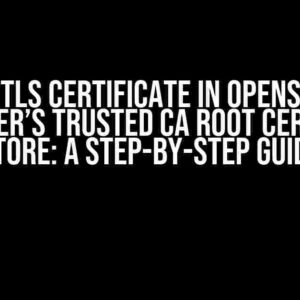 Add TLS Certificate in OpenShift Container’s Trusted CA Root Certificate Store: A Step-by-Step Guide