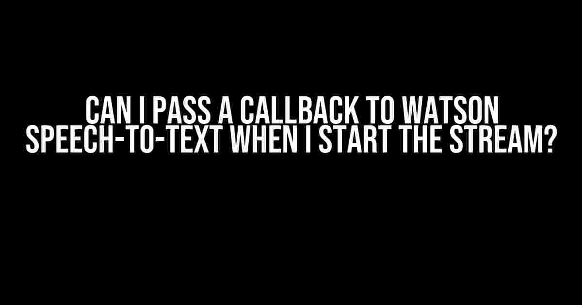 Can I Pass a Callback to Watson Speech-to-Text When I Start the Stream?