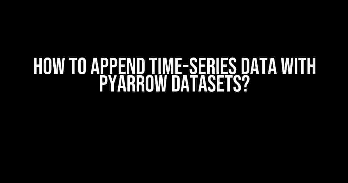 How to Append Time-Series Data with PyArrow Datasets?