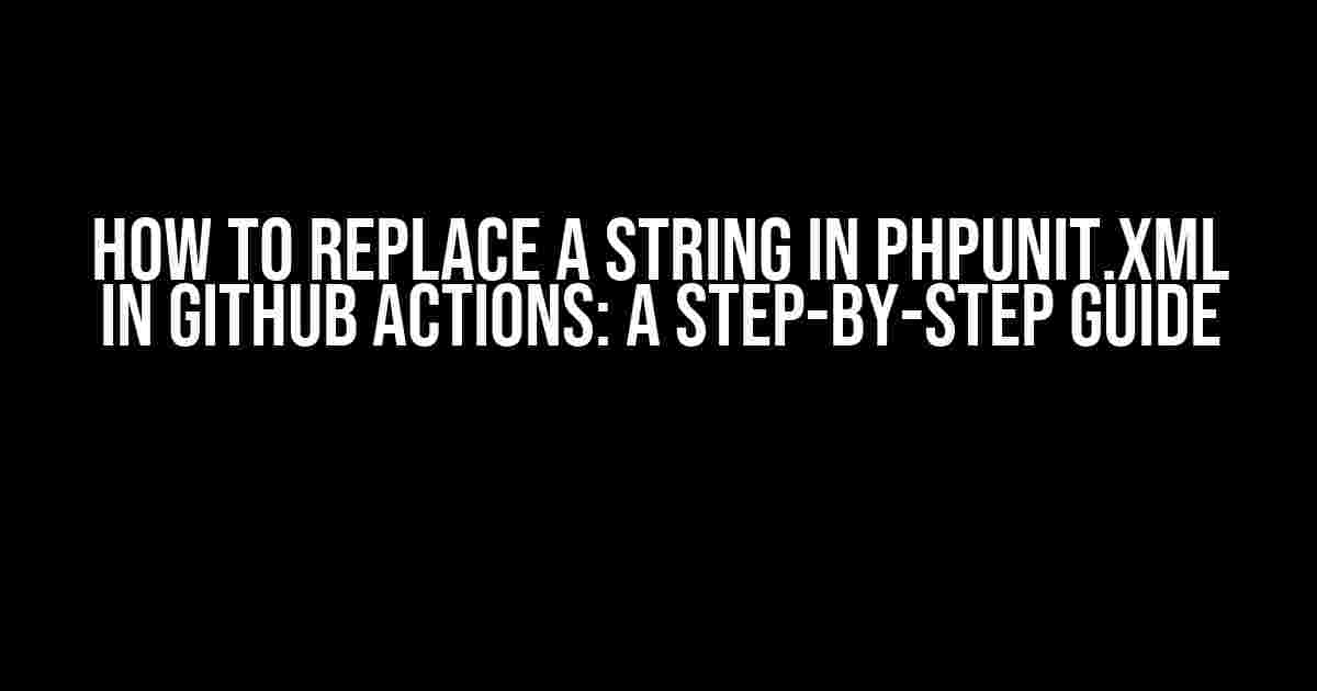 How to Replace a String in phpunit.xml in GitHub Actions: A Step-by-Step Guide