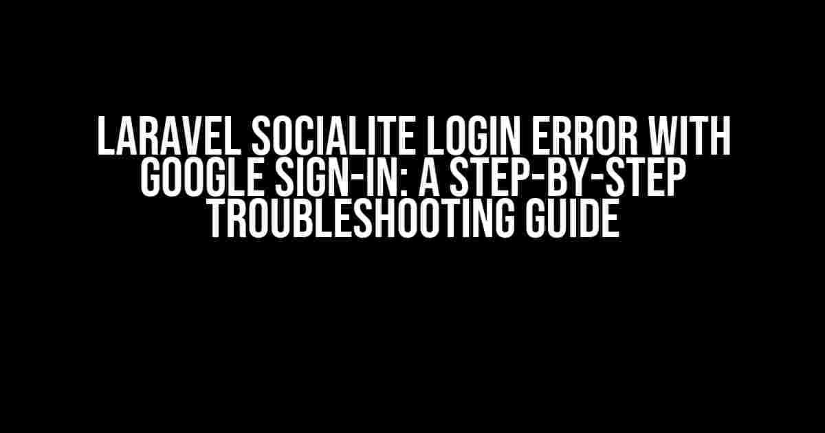 Laravel Socialite Login Error with Google Sign-In: A Step-by-Step Troubleshooting Guide