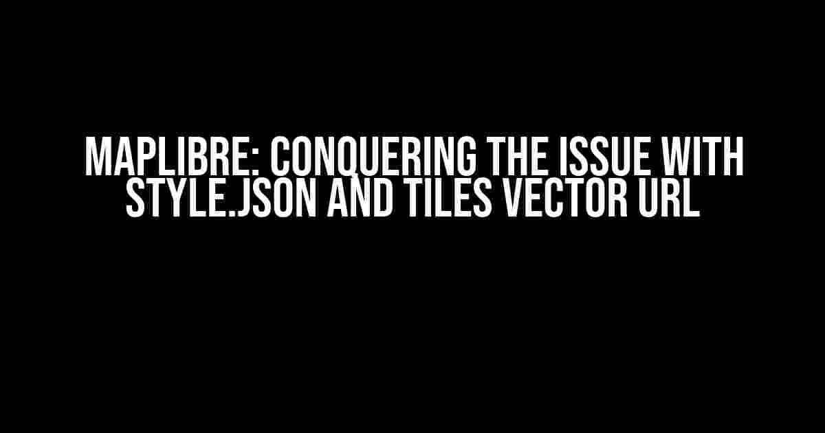 MapLibre: Conquering the Issue with style.json and Tiles Vector URL