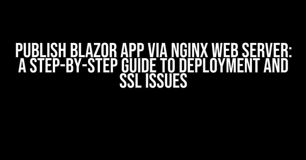 Publish Blazor App via Nginx Web Server: A Step-by-Step Guide to Deployment and SSL Issues