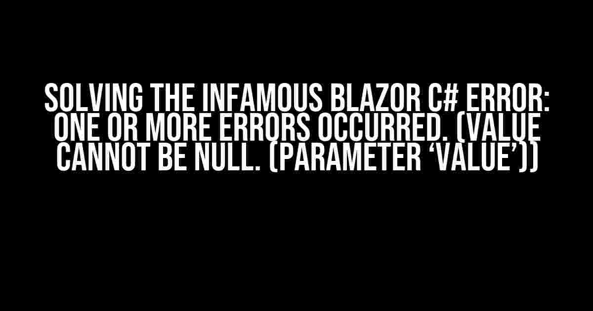 Solving the Infamous Blazor C# Error: One or more errors occurred. (Value cannot be null. (Parameter ‘value’))