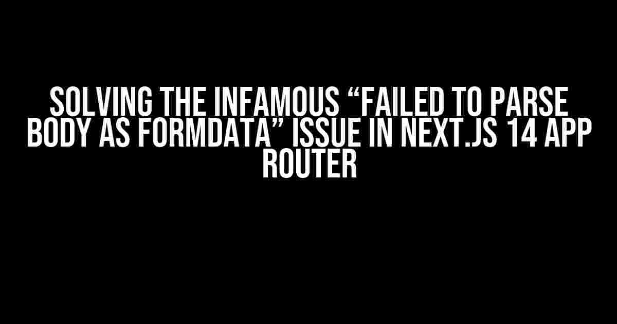 Solving the Infamous “Failed to Parse Body as FormData” Issue in Next.js 14 App Router