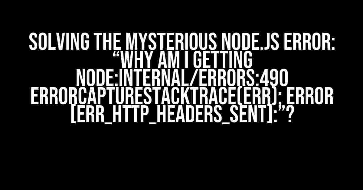 Solving the Mysterious Node.js Error: “Why am I getting node:internal/errors:490 ErrorCaptureStackTrace(err); Error [ERR_HTTP_HEADERS_SENT]:”?