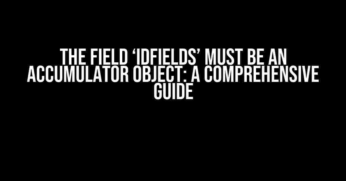 The Field ‘idFields’ Must Be an Accumulator Object: A Comprehensive Guide