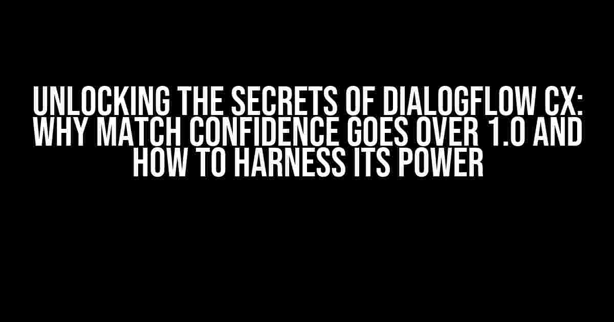 Unlocking the Secrets of Dialogflow CX: Why Match Confidence Goes Over 1.0 and How to Harness Its Power